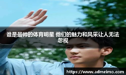 谁是最帅的体育明星 他们的魅力和风采让人无法忽视