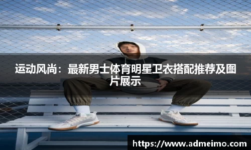 运动风尚：最新男士体育明星卫衣搭配推荐及图片展示