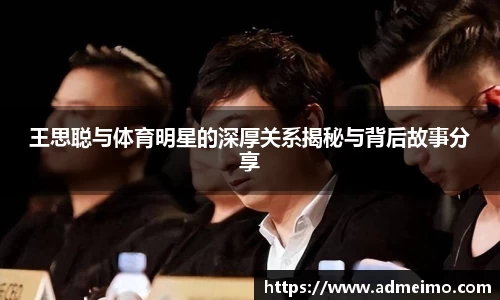 王思聪与体育明星的深厚关系揭秘与背后故事分享