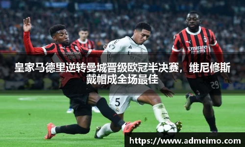 皇家马德里逆转曼城晋级欧冠半决赛，维尼修斯戴帽成全场最佳