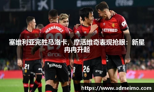 塞维利亚完胜马洛卡，摩活维奇表现抢眼：新星冉冉升起