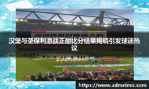 汉堡与圣保利激战正酣比分结果揭晓引发球迷热议