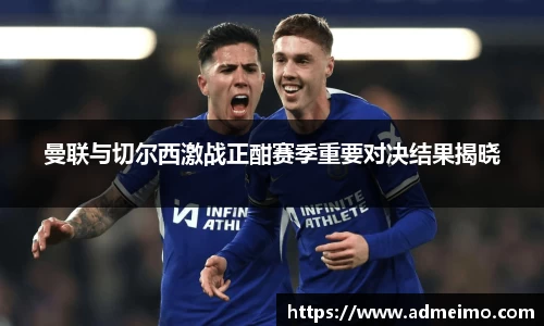 曼联与切尔西激战正酣赛季重要对决结果揭晓