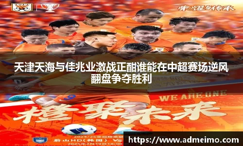 天津天海与佳兆业激战正酣谁能在中超赛场逆风翻盘争夺胜利